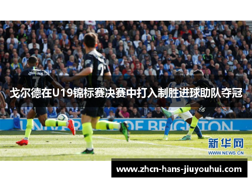 戈尔德在U19锦标赛决赛中打入制胜进球助队夺冠