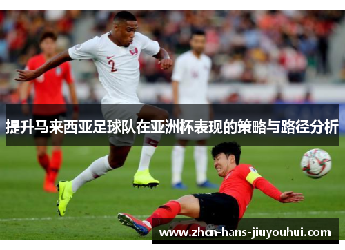 提升马来西亚足球队在亚洲杯表现的策略与路径分析