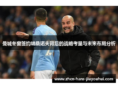 曼城冬窗签约胡桑诺夫背后的战略考量与未来布局分析