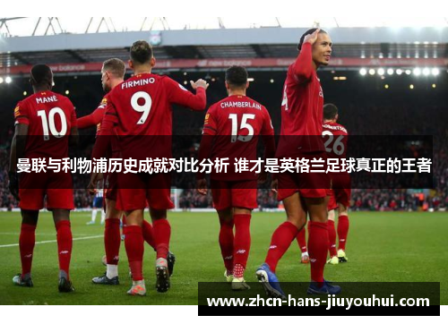 曼联与利物浦历史成就对比分析 谁才是英格兰足球真正的王者