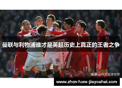 曼联与利物浦谁才是英超历史上真正的王者之争