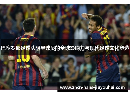 巴塞罗那足球队明星球员的全球影响力与现代足球文化塑造 巴塞罗那足球队明星球员的全球影响力与现代足球文化塑造