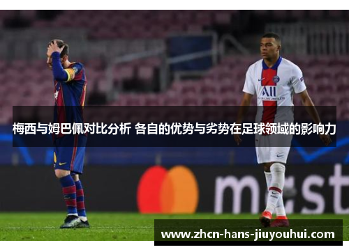 梅西与姆巴佩对比分析 各自的优势与劣势在足球领域的影响力 梅西与姆巴佩对比分析 各自的优势与劣势在足球领域的影响力