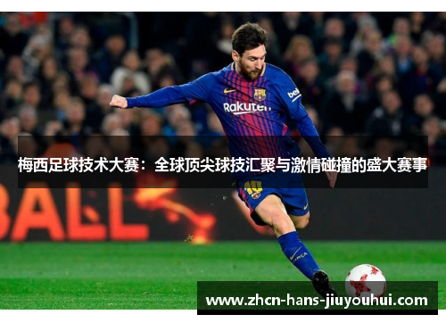 梅西足球技术大赛：全球顶尖球技汇聚与激情碰撞的盛大赛事