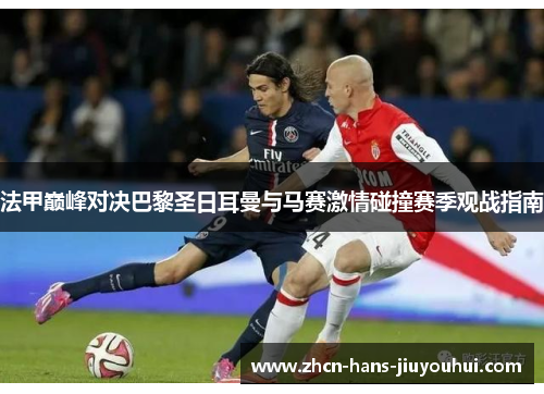 法甲巅峰对决巴黎圣日耳曼与马赛激情碰撞赛季观战指南