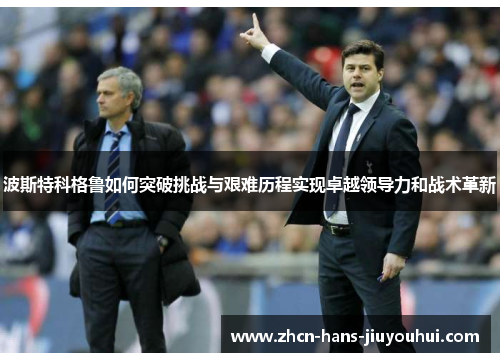 波斯特科格鲁如何突破挑战与艰难历程实现卓越领导力和战术革新