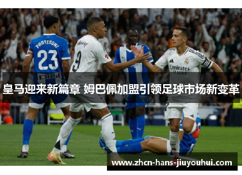 皇马迎来新篇章 姆巴佩加盟引领足球市场新变革 皇马迎来新篇章 姆巴佩加盟引领足球市场新变革