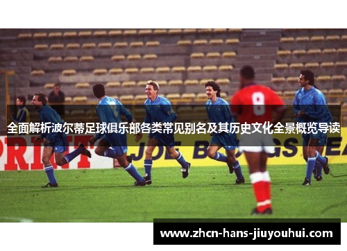 全面解析波尔蒂足球俱乐部各类常见别名及其历史文化全景概览导读
