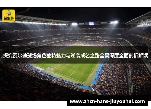 探究瓦尔迪球场角色独特魅力与逆袭成名之路全景深度全面剖析解读 探究瓦尔迪球场角色独特魅力与逆袭成名之路全景深度全面剖析解读