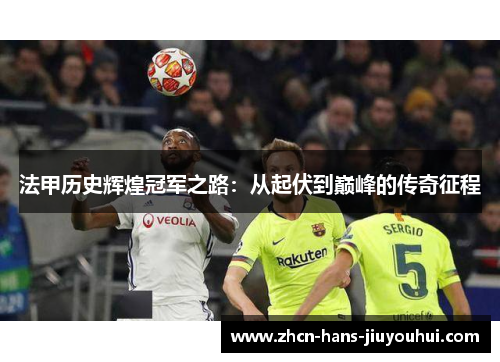 法甲历史辉煌冠军之路:从起伏到巅峰的传奇征程 法甲历史辉煌冠军之路:从起伏到巅峰的传奇征程