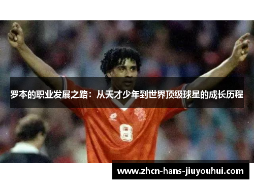 罗本的职业发展之路：从天才少年到世界顶级球星的成长历程