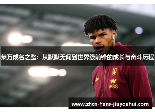 莱万成名之路：从默默无闻到世界级前锋的成长与奋斗历程