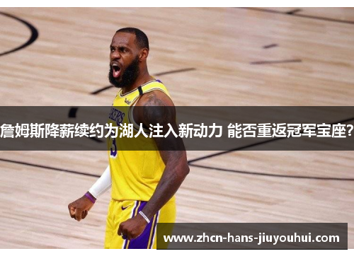 詹姆斯降薪续约为湖人注入新动力 能否重返冠军宝座? 詹姆斯降薪续约为湖人注入新动力 能否重返冠军宝座?