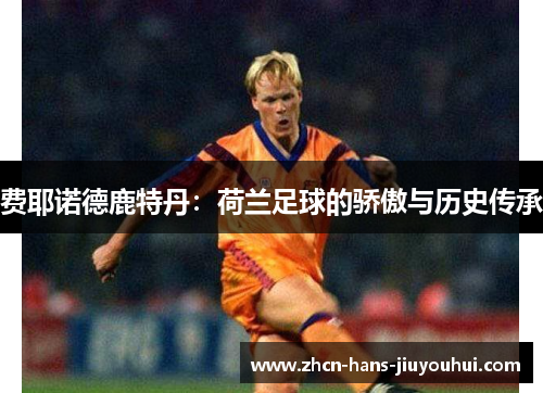 费耶诺德鹿特丹:荷兰足球的骄傲与历史传承 费耶诺德鹿特丹:荷兰足球的骄傲与历史传承