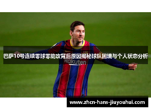 巴萨10号连续零球零助攻背后原因揭秘球队困境与个人状态分析 巴萨10号连续零球零助攻背后原因揭秘球队困境与个人状态分析