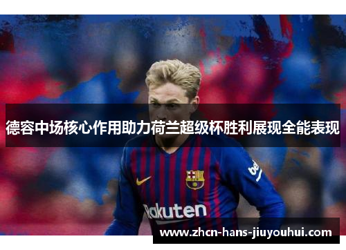 德容中场核心作用助力荷兰超级杯胜利展现全能表现