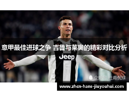 意甲最佳进球之争 吉鲁与莱奥的精彩对比分析 意甲最佳进球之争 吉鲁与莱奥的精彩对比分析