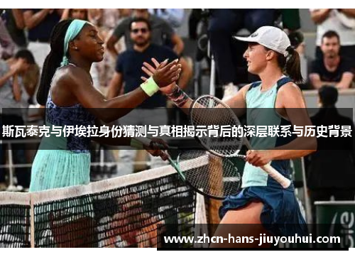 斯瓦泰克与伊埃拉身份猜测与真相揭示背后的深层联系与历史背景 斯瓦泰克与伊埃拉身份猜测与真相揭示背后的深层联系与历史背景