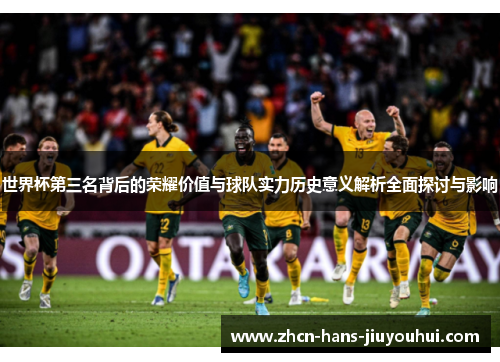 世界杯第三名背后的荣耀价值与球队实力历史意义解析全面探讨与影响 世界杯第三名背后的荣耀价值与球队实力历史意义解析全面探讨与影响