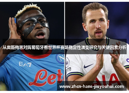 从奥斯梅恩对阵葡萄牙看世界杯赛场稳定性演变研究与关键因素分析 从奥斯梅恩对阵葡萄牙看世界杯赛场稳定性演变研究与关键因素分析
