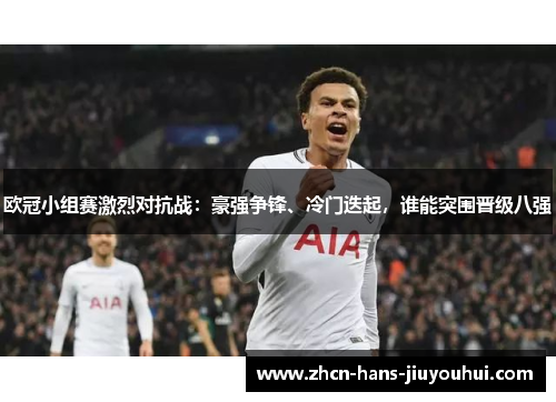 欧冠小组赛激烈对抗战:豪强争锋、冷门迭起,谁能突围晋级八强 欧冠小组赛激烈对抗战:豪强争锋、冷门迭起,谁能突围晋级八强