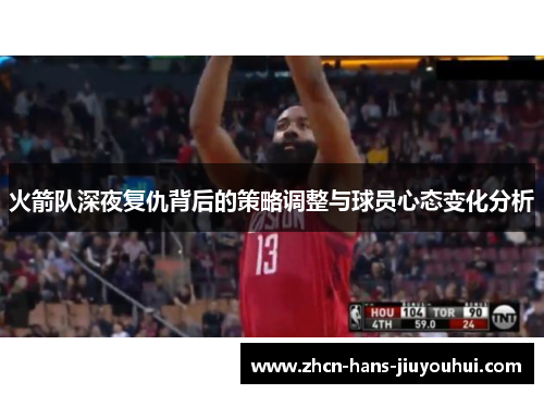 火箭队深夜复仇背后的策略调整与球员心态变化分析 火箭队深夜复仇背后的策略调整与球员心态变化分析