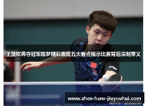 王楚钦勇夺冠军陈梦精彩表现五大看点揭示比赛背后深刻意义 王楚钦勇夺冠军陈梦精彩表现五大看点揭示比赛背后深刻意义
