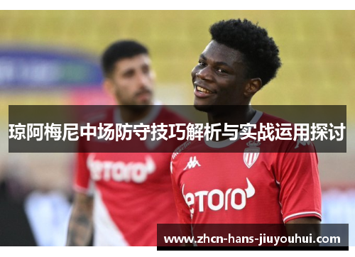 琼阿梅尼中场防守技巧解析与实战运用探讨 琼阿梅尼中场防守技巧解析与实战运用探讨