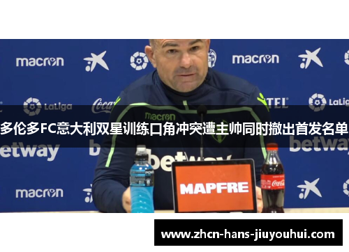 多伦多FC意大利双星训练口角冲突遭主帅同时撤出首发名单 多伦多FC意大利双星训练口角冲突遭主帅同时撤出首发名单