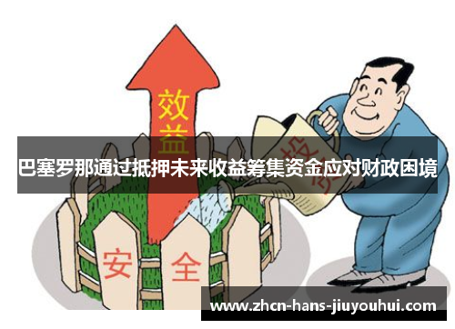 巴塞罗那通过抵押未来收益筹集资金应对财政困境 巴塞罗那通过抵押未来收益筹集资金应对财政困境