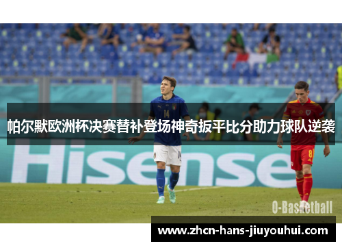 帕尔默欧洲杯决赛替补登场神奇扳平比分助力球队逆袭