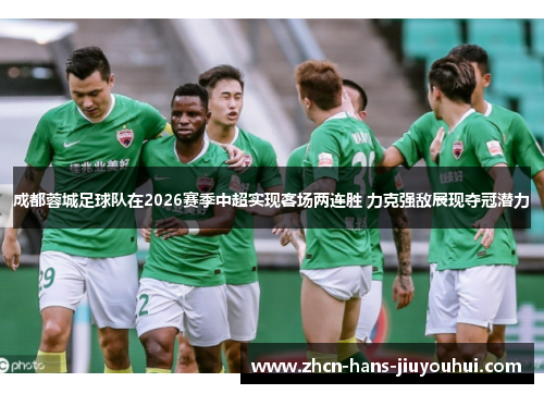 成都蓉城足球队在2026赛季中超实现客场两连胜 力克强敌展现夺冠潜力