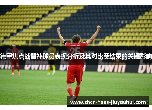 德甲焦点战替补球员表现分析及其对比赛结果的关键影响 德甲焦点战替补球员表现分析及其对比赛结果的关键影响