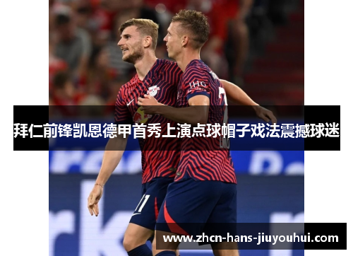 拜仁前锋凯恩德甲首秀上演点球帽子戏法震撼球迷