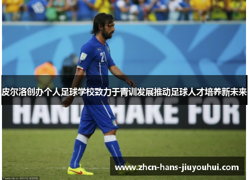 皮尔洛创办个人足球学校致力于青训发展推动足球人才培养新未来 皮尔洛创办个人足球学校致力于青训发展推动足球人才培养新未来