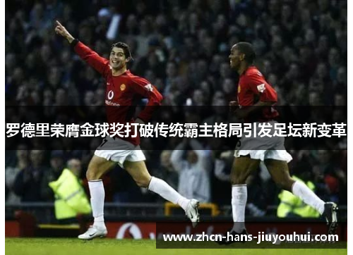 罗德里荣膺金球奖打破传统霸主格局引发足坛新变革