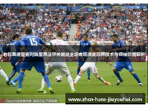 老将莫德里奇对阵里昂法甲关键战全场表现深度回顾技术与领袖价值解析