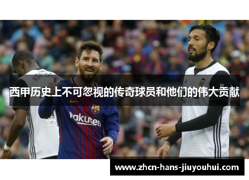 西甲历史上不可忽视的传奇球员和他们的伟大贡献