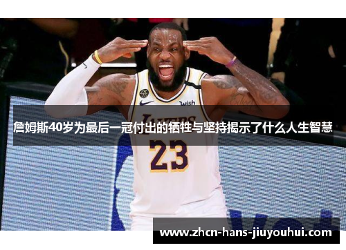 詹姆斯40岁为最后一冠付出的牺牲与坚持揭示了什么人生智慧