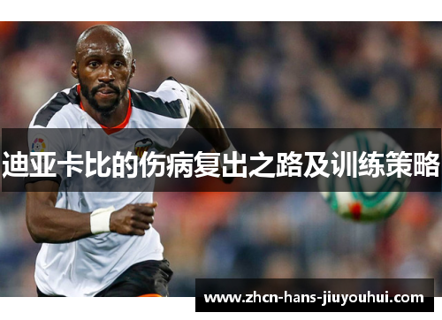 迪亚卡比的伤病复出之路及训练策略 迪亚卡比的伤病复出之路及训练策略