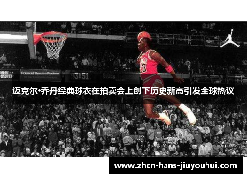 迈克尔·乔丹经典球衣在拍卖会上创下历史新高引发全球热议 迈克尔·乔丹经典球衣在拍卖会上创下历史新高引发全球热议