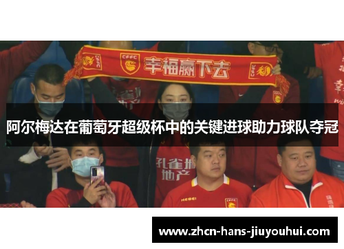 阿尔梅达在葡萄牙超级杯中的关键进球助力球队夺冠