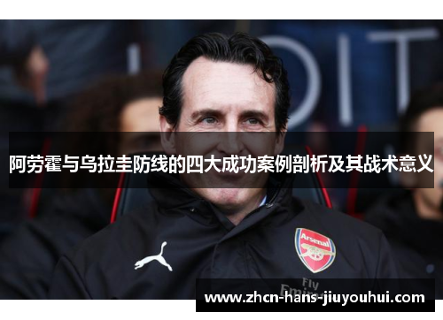 阿劳霍与乌拉圭防线的四大成功案例剖析及其战术意义 阿劳霍与乌拉圭防线的四大成功案例剖析及其战术意义