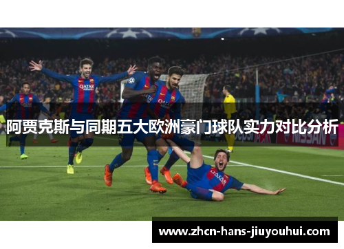 阿贾克斯与同期五大欧洲豪门球队实力对比分析 阿贾克斯与同期五大欧洲豪门球队实力对比分析