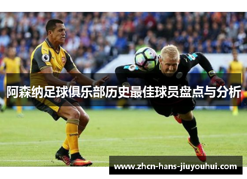 阿森纳足球俱乐部历史最佳球员盘点与分析 阿森纳足球俱乐部历史最佳球员盘点与分析