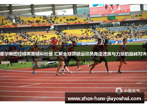霍尔斯田径精英赛精彩纷呈 汇聚全球顶级运动员角逐速度与力量的巅峰对决 霍尔斯田径精英赛精彩纷呈 汇聚全球顶级运动员角逐速度与力量的巅峰对决