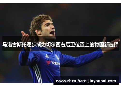 马洛古斯托逐步成为切尔西右后卫位置上的稳固新选择 马洛古斯托逐步成为切尔西右后卫位置上的稳固新选择