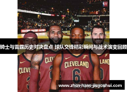 骑士与雷霆历史对决盘点 球队交锋精彩瞬间与战术演变回顾 骑士与雷霆历史对决盘点 球队交锋精彩瞬间与战术演变回顾