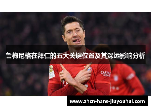 鲁梅尼格在拜仁的五大关键位置及其深远影响分析 鲁梅尼格在拜仁的五大关键位置及其深远影响分析